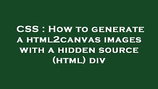 CSS : How to generate a html2canvas images with a hidden source (html) div