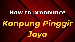 How to pronounce Kanpung Pinggir Jaya