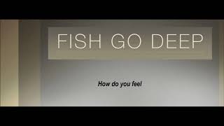 Fish Go Deep - How Do You Feel