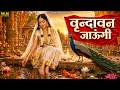 Vrindavan Jaungi वृन्दावन जाउंगी मेरे उठे विरह म