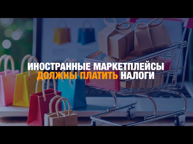 Иностранные маркетплейсы должны платить налоги