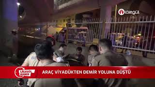 ARAÇ VİYADÜKTEN DEMİR YOLUNA DÜŞTÜ