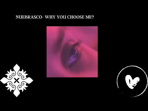 NUEBRASCO- WHY YOU CHOOSE ME? (FULL VERSION)