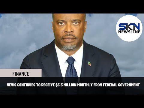 NEVIS CONTINUES TO RECEIVE $5.5 MILLION MONTHLY FROM FEDERAL GOVERNMENT