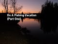 Video Thumbnail for On A Fishing Vacation (Part One)