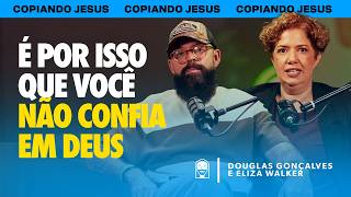 A MENTIRA que te IMPEDE de CONFIAR em DEUS | Podcast Copiando Jesus com Eliza Walker e Douglas