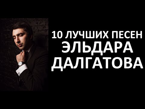 10 ЛУЧШИХ ПЕСЕН ЭЛЬДАРА ДАЛГАТОВА