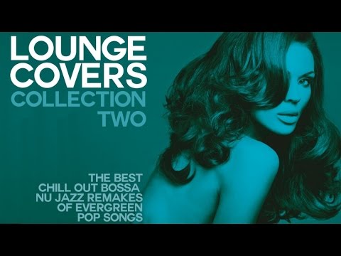 LOUNGE COVER COLLECTION TWO - (FULL ALBUM) - Exclusive Chillout Remakes Of Evergreen Pop Songs