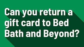 Can you return a gift card to Bed Bath and Beyond?