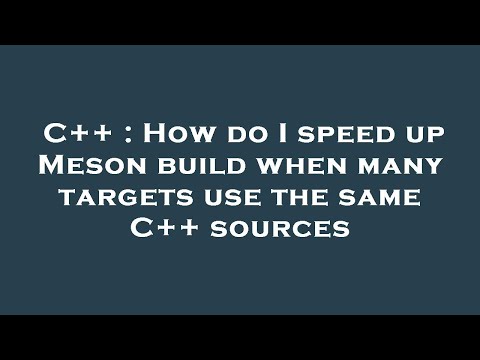 C++ : How do I speed up Meson build when many targets use the same C++ sources