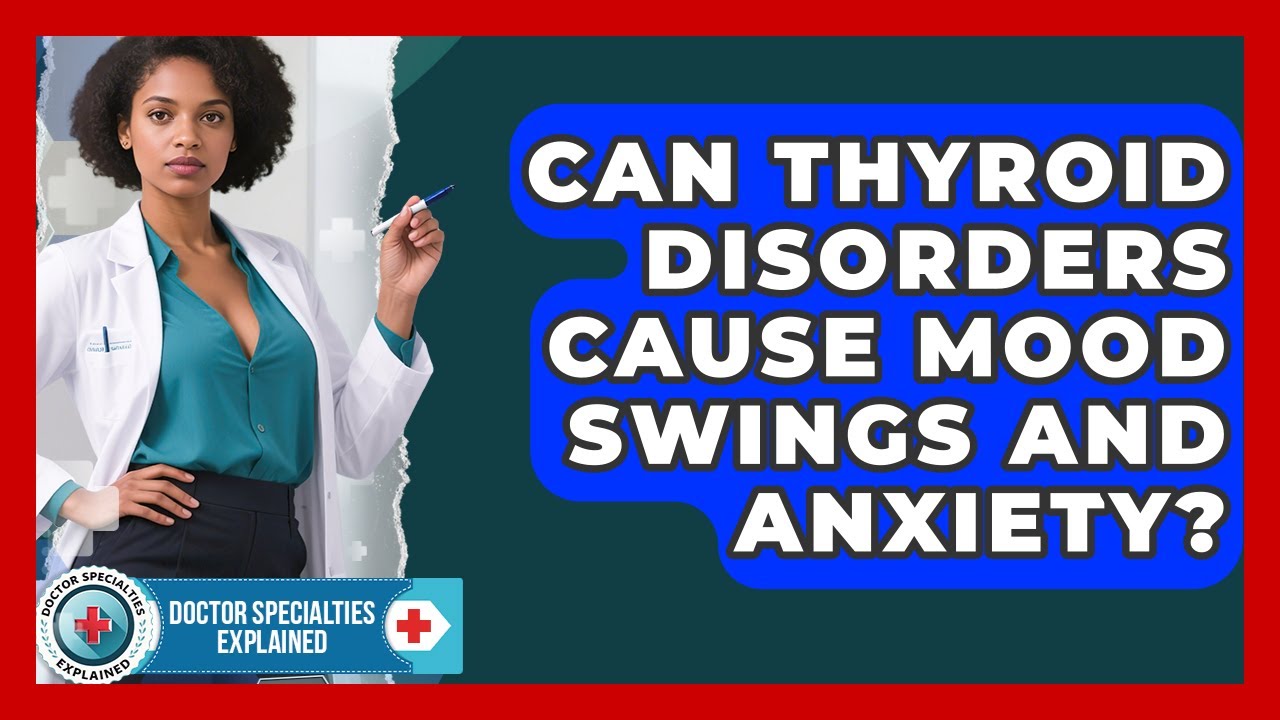 Can Thyroid Disorders Cause Mood Swings And Anxiety? - Doctor Specialties Explained