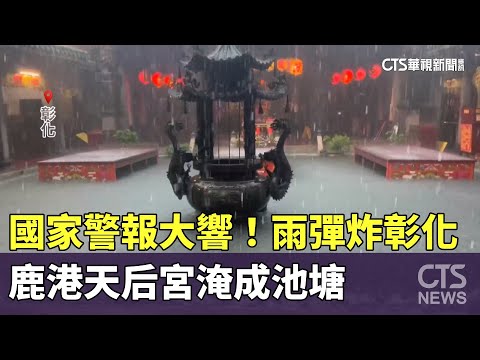 國家警報大響! 雨彈炸彰化 鹿港天后宮淹成池塘