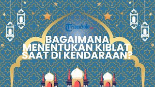 Jelang Idul Fitri 2022, Bagaimana Tentukan Kiblat Jika Salat di Kendaraan saat Mudik? Ini Kata Ustaz