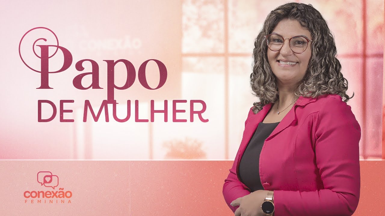 PAPO DE MULHER | CONEXÃO FEMININA