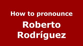 How to pronounce Roberto Rodríguez