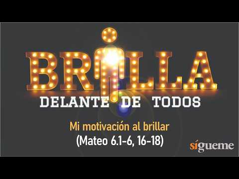 Brilla delante de todos. Mi motivación al Brillar  (Mt 6:1-6 y 16-18)