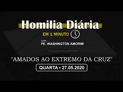 HOMILIA DIÁRIA [EM 1 MINUTO] • "AMADOS AO EXTREMO DA CRUZ" • 27/05/2020