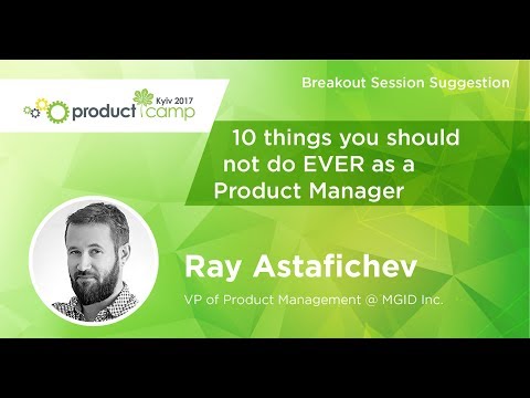PCKUA17. RAY ASTAFICHEV. 10 Things You Should Not Do EVER as a Product Manager