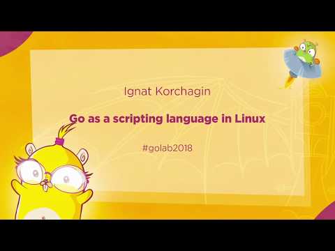 GoLab 2018 - Ignat Korchagin - Go as a scripting language in Linux