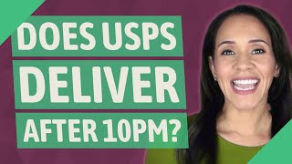Does USPS deliver after 10pm
