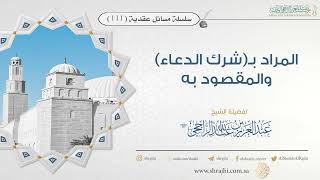 صورة المراد بـ(شرك الدعاء) والمقصود به II فضيلة الشيخ عبد العزيز الراجحي