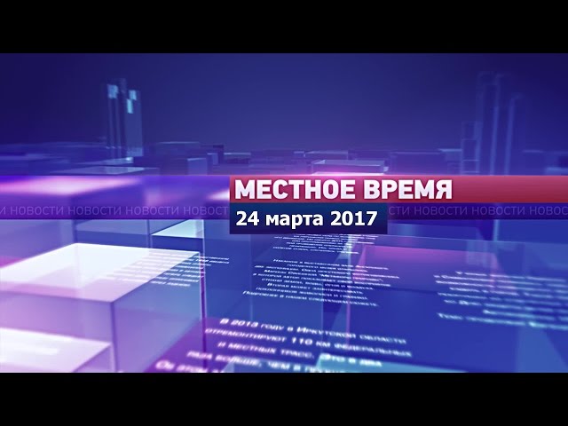 «Местное время» за 24 марта 2017