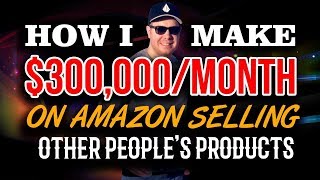 How I Make $300,000/Month on Amazon Selling Other People