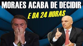 MORAES ACABA DE DECIDIR CONTRA BOLSONARO E DÁ 24 HORAS