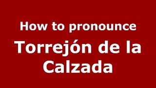 How to pronounce Torrejón De La Calzada