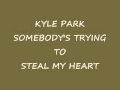 KYLE PARK SOMEBODY'S TRYING TO STEAL MY HEART