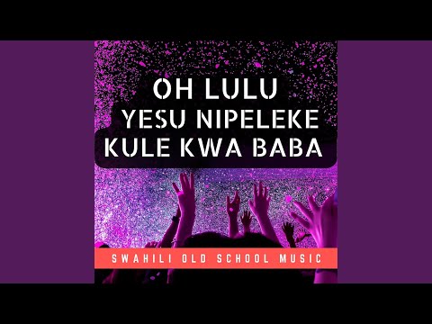 Oh Lulu | Yesu Nipeleke Kule Kwa Baba