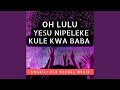 Oh Lulu Yesu Nipeleke Kule Kwa Baba