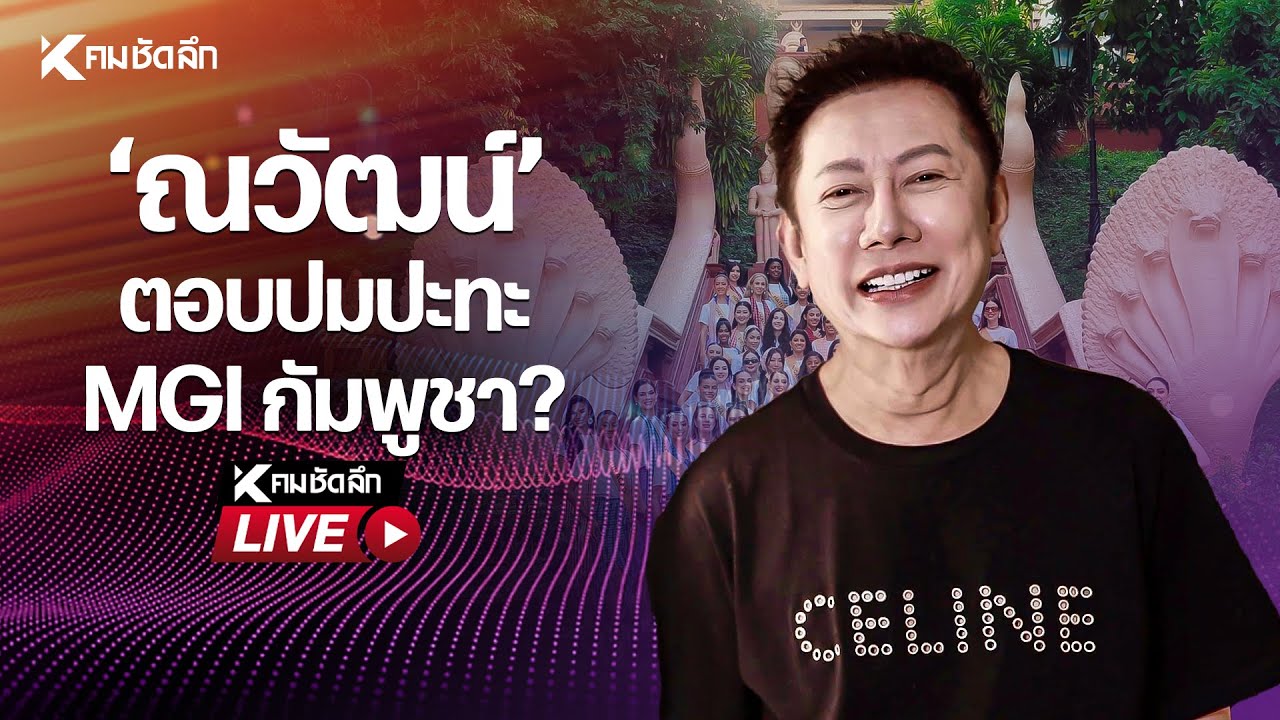 🔴Live : "ณวัฒน์ อิสรไกรศีล”ตอบปมปะทะ MGI กัมพูชา?