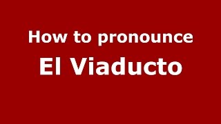 How to pronounce El Viaducto