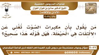 صورة [438 -3022] ما صحة القول: إن مكبرات الصوت تغني عن الالتفات في الحيعلة؟