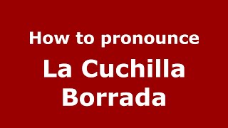 How to pronounce La Cuchilla Borrada