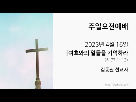 [23. 4. 16 주일오전예배] 여호와의 일들을 기억하라 (김동권 선교사)