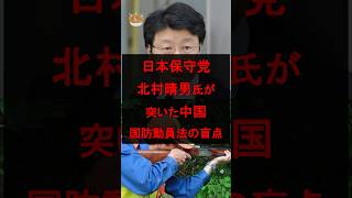 日本保守党・北村晴男氏が突いた中国・国防動員法の盲点