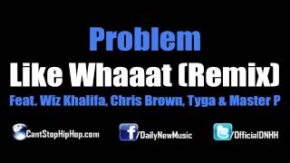 Problem - Like Whaaat (Remix) (Feat. Wiz Khalifa, Chris Brown, Tyga & Master P) [Dirty/CDQ/No Tags]