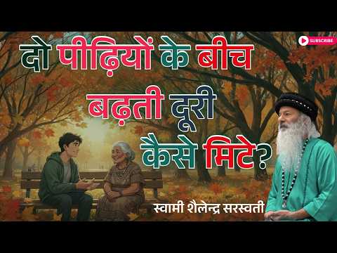 दो पीढ़ियों के बीच बढ़ती दूरी कैसे मिटे? स्वामी शैलेन्द्र सरस्वती