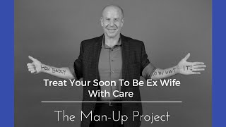 Treat Your Soon To Be Ex Wife With Care