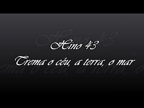 Hino 43  - Trema o céu, a terra, o mar