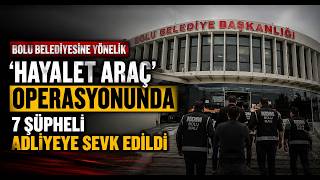  Bolu Belediyesine Yönelik ‘Hayalet Araç’ Operasyonunda 7 Şüpheli Adliyeye Sevk Edildi