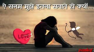 aye sanam mujhe itna satate ho kyu  WHATSAPP STATU