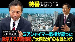 特番『ミアシャイマー教授が語った激変する国際情勢、”大国政治”の本質とは？』　ゲスト：国際政治アナリスト　及川幸久氏