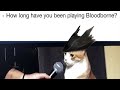 How long have you been playing Bloodborne?