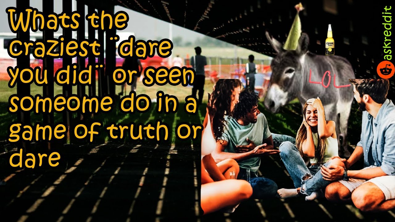 The CRAZIEST dare you did? or seen SOMEOME DO in game of TRUHT or DARE?/ askreddit