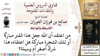 صورة ما حكم الاعتقاد في القبور والأشجار أنها مباركة؟ لمعالي الشيخ صالح الفوزان