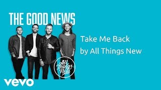 All Things New - Take Me Back (AUDIO)