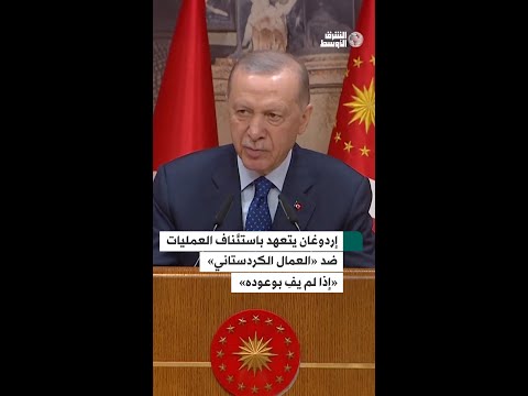إردوغان يهدد باستئناف العمليات ضد «العمال الكردستاني» إذا أخلّ بوعوده
